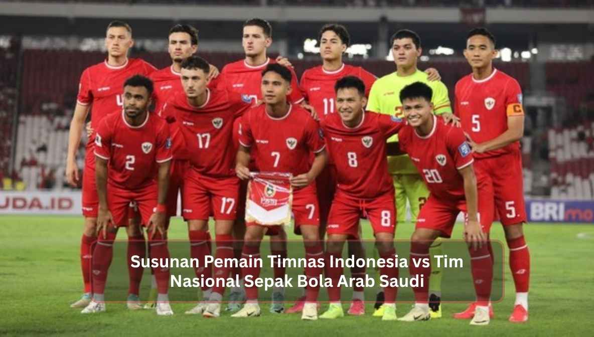 Susunan Pemain Timnas Indonesia vs Tim Nasional Sepak Bola Arab Saudi